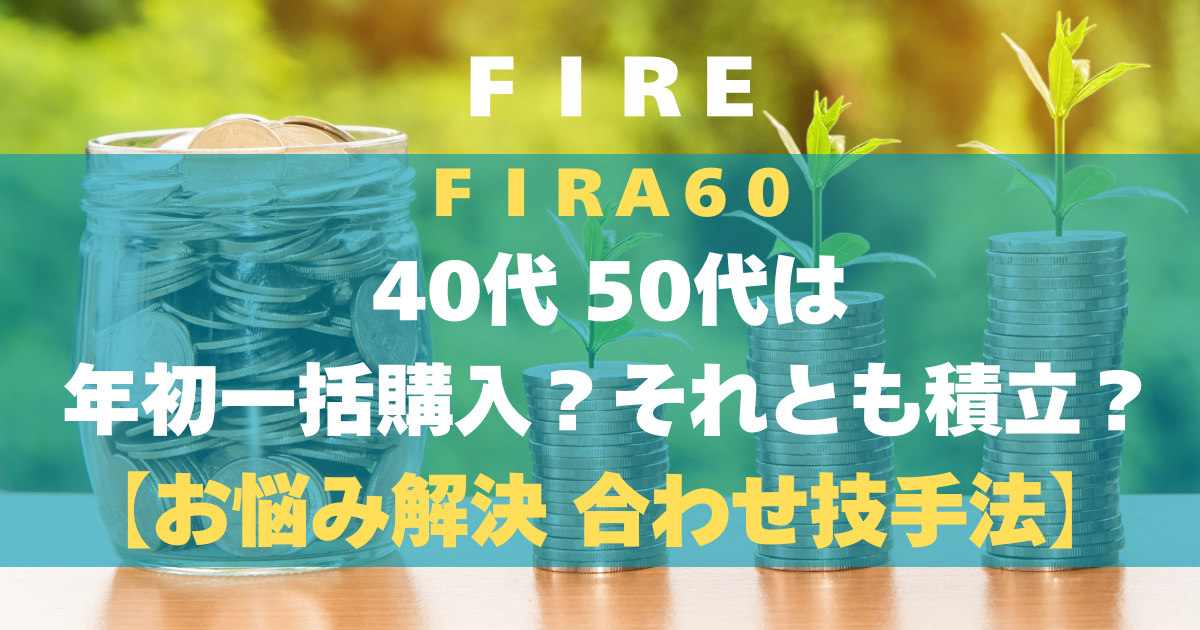 FIRA60 40代 50代は年初一括購入？それとも積立？【お悩み解決 合わせ技手法】