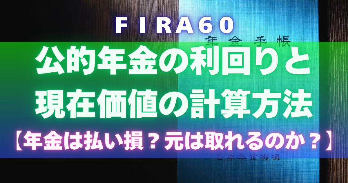 FIRA60 公的年金の利回りと現在価値の計算方法を解説【年金は払い損？元は取れるのか？】