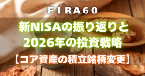 FIRA60 新NISAの振り返りと2026年の投資戦略【コア資産の積立銘柄変更】