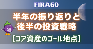 FIRA60 半年の振り返りと後半の投資戦略【コア資産のゴール地点】